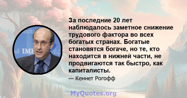 За последние 20 лет наблюдалось заметное снижение трудового фактора во всех богатых странах. Богатые становятся богаче, но те, кто находится в нижней части, не продвигаются так быстро, как капиталисты.