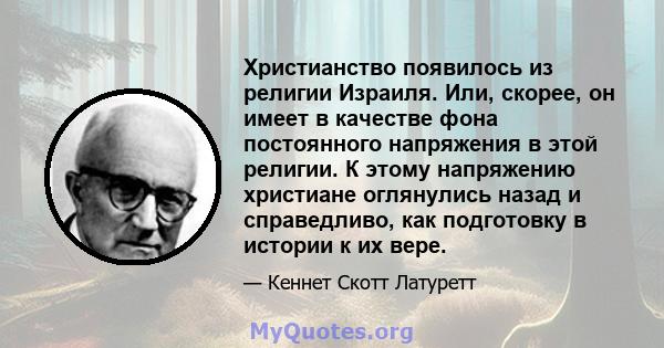 Христианство появилось из религии Израиля. Или, скорее, он имеет в качестве фона постоянного напряжения в этой религии. К этому напряжению христиане оглянулись назад и справедливо, как подготовку в истории к их вере.