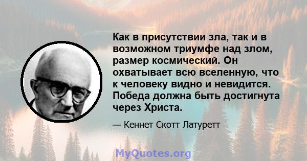 Как в присутствии зла, так и в возможном триумфе над злом, размер космический. Он охватывает всю вселенную, что к человеку видно и невидится. Победа должна быть достигнута через Христа.