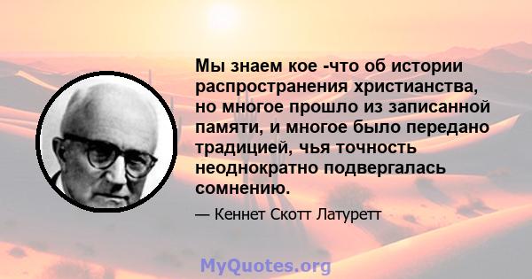 Мы знаем кое -что об истории распространения христианства, но многое прошло из записанной памяти, и многое было передано традицией, чья точность неоднократно подвергалась сомнению.