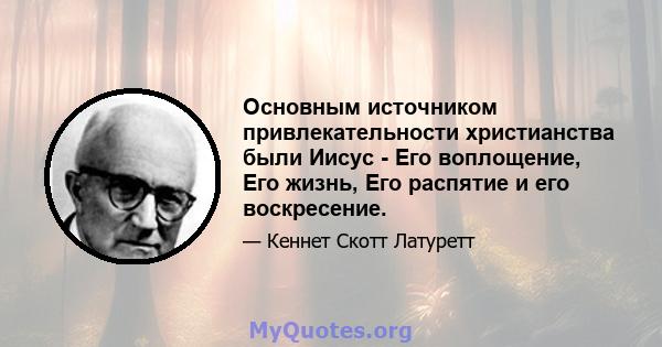 Основным источником привлекательности христианства были Иисус - Его воплощение, Его жизнь, Его распятие и его воскресение.