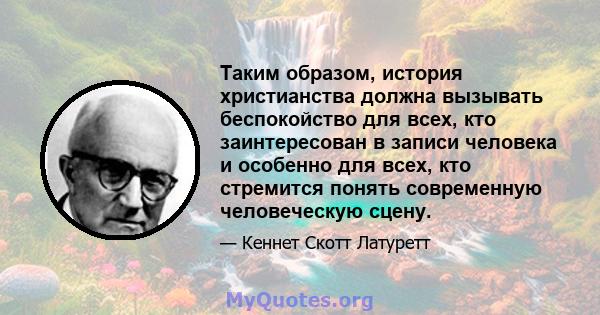 Таким образом, история христианства должна вызывать беспокойство для всех, кто заинтересован в записи человека и особенно для всех, кто стремится понять современную человеческую сцену.