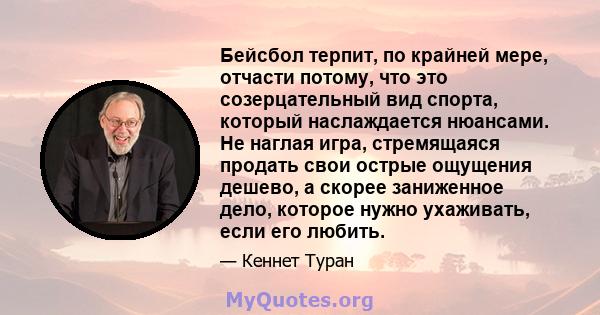 Бейсбол терпит, по крайней мере, отчасти потому, что это созерцательный вид спорта, который наслаждается нюансами. Не наглая игра, стремящаяся продать свои острые ощущения дешево, а скорее заниженное дело, которое нужно 