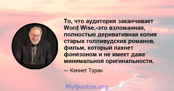 То, что аудитория заканчивает Word Wise,-это взломанная, полностью деривативная копия старых голливудских романов, фильм, который пахнет фонезоном и не имеет даже минимальной оригинальности.