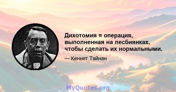 Дихотомия = операция, выполненная на лесбиянках, чтобы сделать их нормальными.