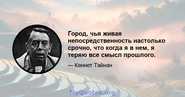 Город, чья живая непосредственность настолько срочно, что когда я в нем, я теряю все смысл прошлого.