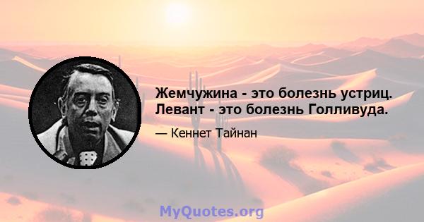 Жемчужина - это болезнь устриц. Левант - это болезнь Голливуда.