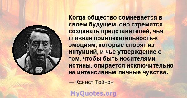 Когда общество сомневается в своем будущем, оно стремится создавать представителей, чья главная привлекательность-к эмоциям, которые спорят из интуиций, и чье утверждение о том, чтобы быть носителями истины, опирается