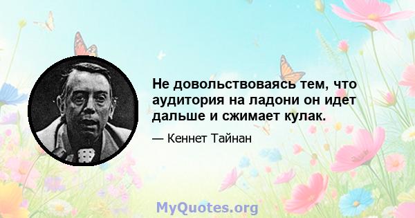 Не довольствоваясь тем, что аудитория на ладони он идет дальше и сжимает кулак.