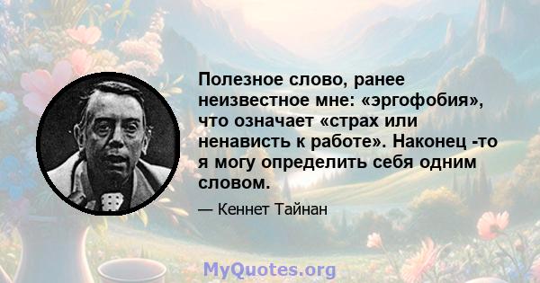 Полезное слово, ранее неизвестное мне: «эргофобия», что означает «страх или ненависть к работе». Наконец -то я могу определить себя одним словом.