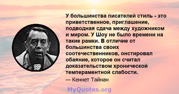 У большинства писателей стиль - это приветственное, приглашение, подводная сдача между художником и миром. У Шоу не было времени на такие рамки. В отличие от большинства своих соотечественников, онстировал обаяние,