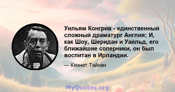 Уильям Конгрив - единственный сложный драматург Англия; И, как Шоу, Шеридан и Уайльд, его ближайшие соперники, он был воспитан в Ирландии.