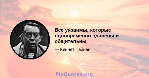 Все уязвимы, которые одновременно одарены и общительны.