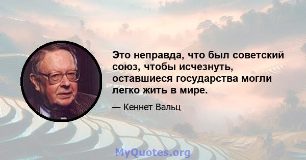 Это неправда, что был советский союз, чтобы исчезнуть, оставшиеся государства могли легко жить в мире.