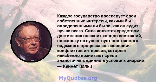 Каждое государство преследует свои собственные интересы, какими бы определенными ни были, как он судит лучше всего. Сила является средством достижения внешних концов состояний, поскольку не существует постоянного,