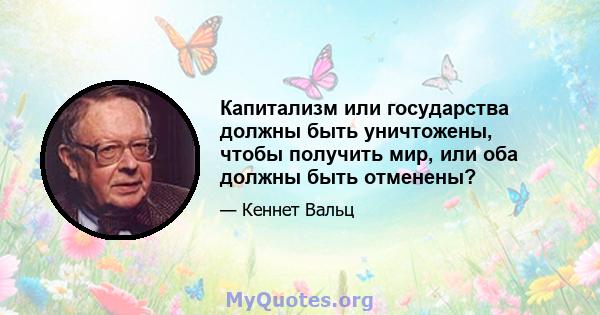 Капитализм или государства должны быть уничтожены, чтобы получить мир, или оба должны быть отменены?