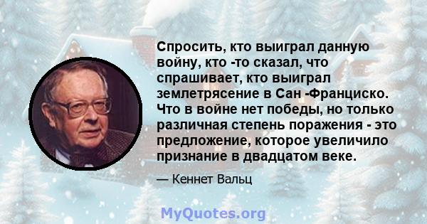 Спросить, кто выиграл данную войну, кто -то сказал, что спрашивает, кто выиграл землетрясение в Сан -Франциско. Что в войне нет победы, но только различная степень поражения - это предложение, которое увеличило