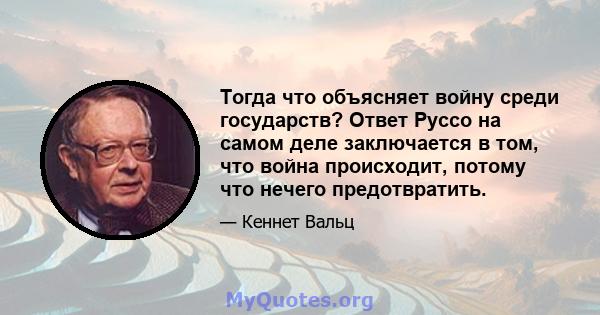 Тогда что объясняет войну среди государств? Ответ Руссо на самом деле заключается в том, что война происходит, потому что нечего предотвратить.