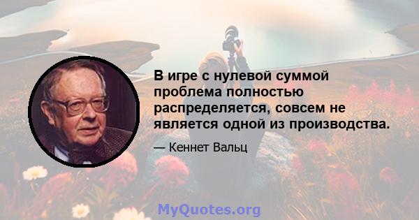 В игре с нулевой суммой проблема полностью распределяется, совсем не является одной из производства.