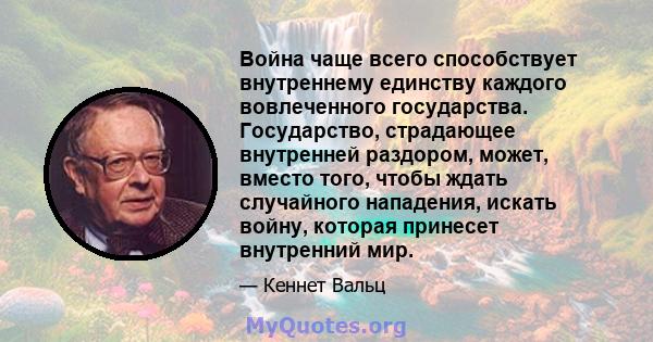 Война чаще всего способствует внутреннему единству каждого вовлеченного государства. Государство, страдающее внутренней раздором, может, вместо того, чтобы ждать случайного нападения, искать войну, которая принесет