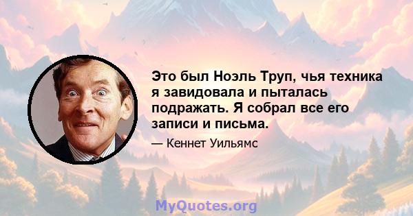 Это был Ноэль Труп, чья техника я завидовала и пыталась подражать. Я собрал все его записи и письма.