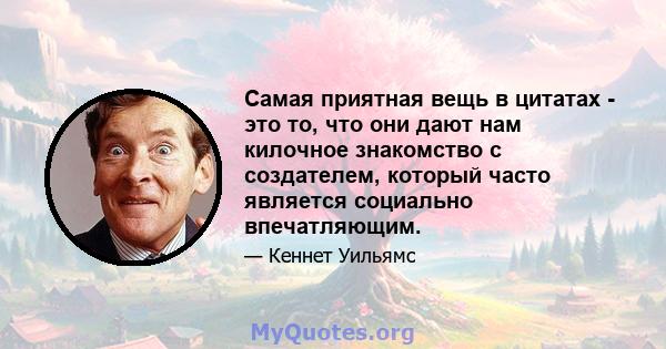 Самая приятная вещь в цитатах - это то, что они дают нам килочное знакомство с создателем, который часто является социально впечатляющим.