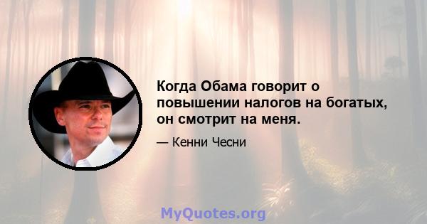 Когда Обама говорит о повышении налогов на богатых, он смотрит на меня.