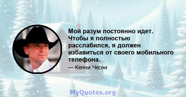 Мой разум постоянно идет. Чтобы я полностью расслабился, я должен избавиться от своего мобильного телефона.