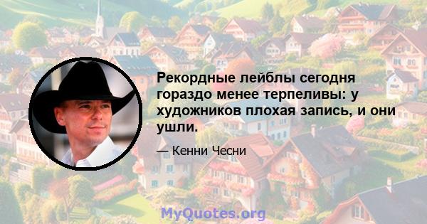 Рекордные лейблы сегодня гораздо менее терпеливы: у художников плохая запись, и они ушли.