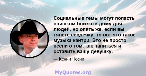 Социальные темы могут попасть слишком близко к дому для людей, но опять же, если вы тянете сердечку, то вот что такое музыка кантри. Это не просто песни о том, как напиться и оставить вашу девушку.