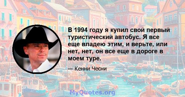 В 1994 году я купил свой первый туристический автобус. Я все еще владею этим, и верьте, или нет, нет, он все еще в дороге в моем туре.