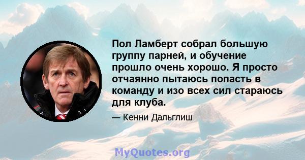 Пол Ламберт собрал большую группу парней, и обучение прошло очень хорошо. Я просто отчаянно пытаюсь попасть в команду и изо всех сил стараюсь для клуба.