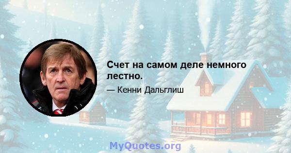 Счет на самом деле немного лестно.