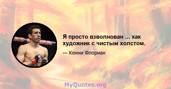 Я просто взволнован ... как художник с чистым холстом.