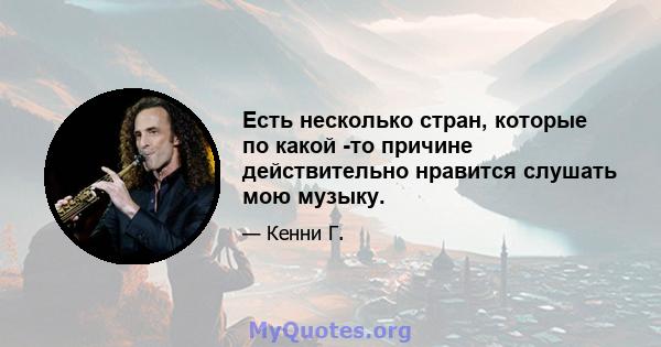 Есть несколько стран, которые по какой -то причине действительно нравится слушать мою музыку.