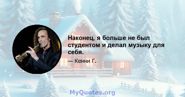 Наконец, я больше не был студентом и делал музыку для себя.