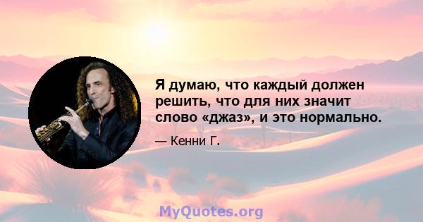 Я думаю, что каждый должен решить, что для них значит слово «джаз», и это нормально.