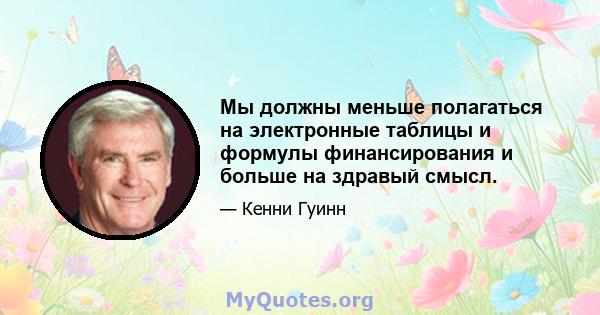 Мы должны меньше полагаться на электронные таблицы и формулы финансирования и больше на здравый смысл.