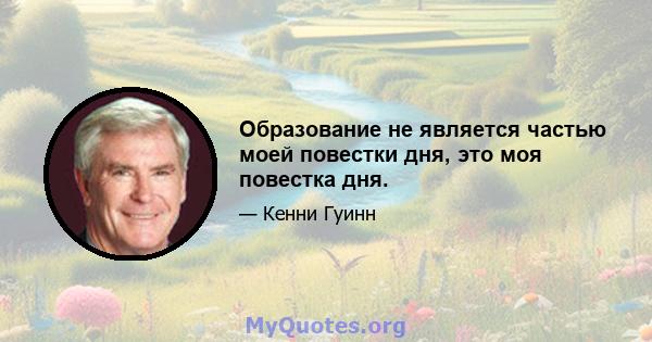 Образование не является частью моей повестки дня, это моя повестка дня.