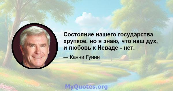 Состояние нашего государства хрупкое, но я знаю, что наш дух, и любовь к Неваде - нет.