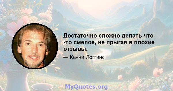 Достаточно сложно делать что -то смелое, не прыгая в плохие отзывы.