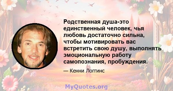 Родственная душа-это единственный человек, чья любовь достаточно сильна, чтобы мотивировать вас встретить свою душу, выполнять эмоциональную работу самопознания, пробуждения.