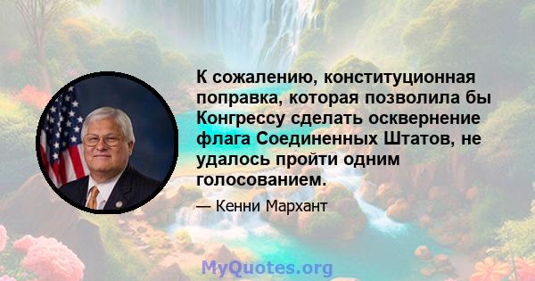 К сожалению, конституционная поправка, которая позволила бы Конгрессу сделать осквернение флага Соединенных Штатов, не удалось пройти одним голосованием.