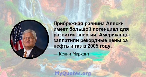 Прибрежная равнина Аляски имеет большой потенциал для развития энергии. Американцы заплатили рекордные цены за нефть и газ в 2005 году.