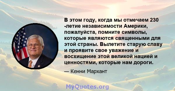 В этом году, когда мы отмечаем 230 -летие независимости Америки, пожалуйста, помните символы, которые являются священными для этой страны. Вылетите старую славу и проявите свое уважение и восхищение этой великой нацией