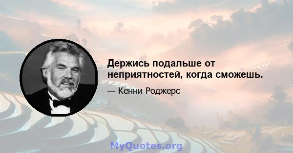 Держись подальше от неприятностей, когда сможешь.