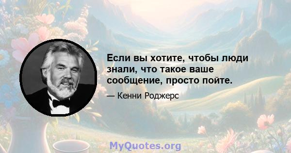 Если вы хотите, чтобы люди знали, что такое ваше сообщение, просто пойте.