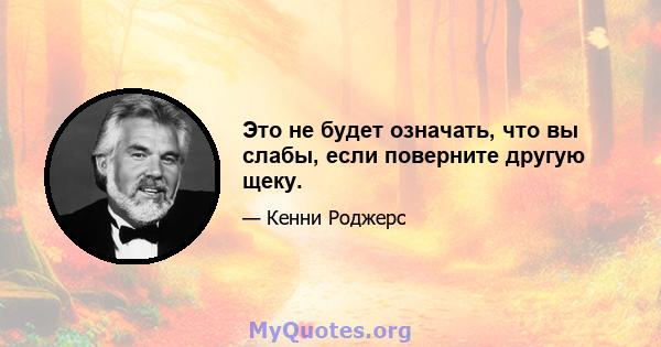 Это не будет означать, что вы слабы, если поверните другую щеку.