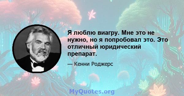 Я люблю виагру. Мне это не нужно, но я попробовал это. Это отличный юридический препарат.