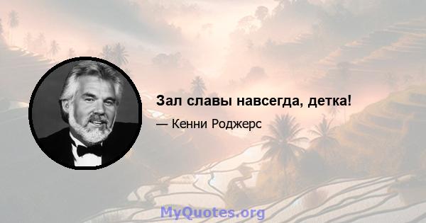 Зал славы навсегда, детка!